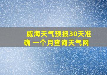 威海天气预报30天准确 一个月查询天气网